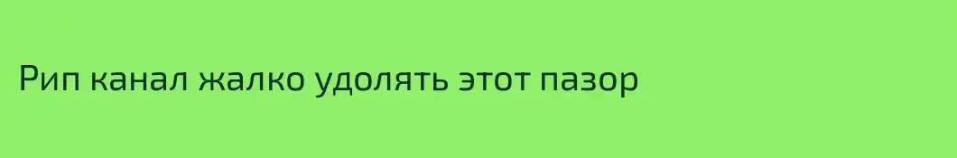 Рип канал жалко удолять этот пазор